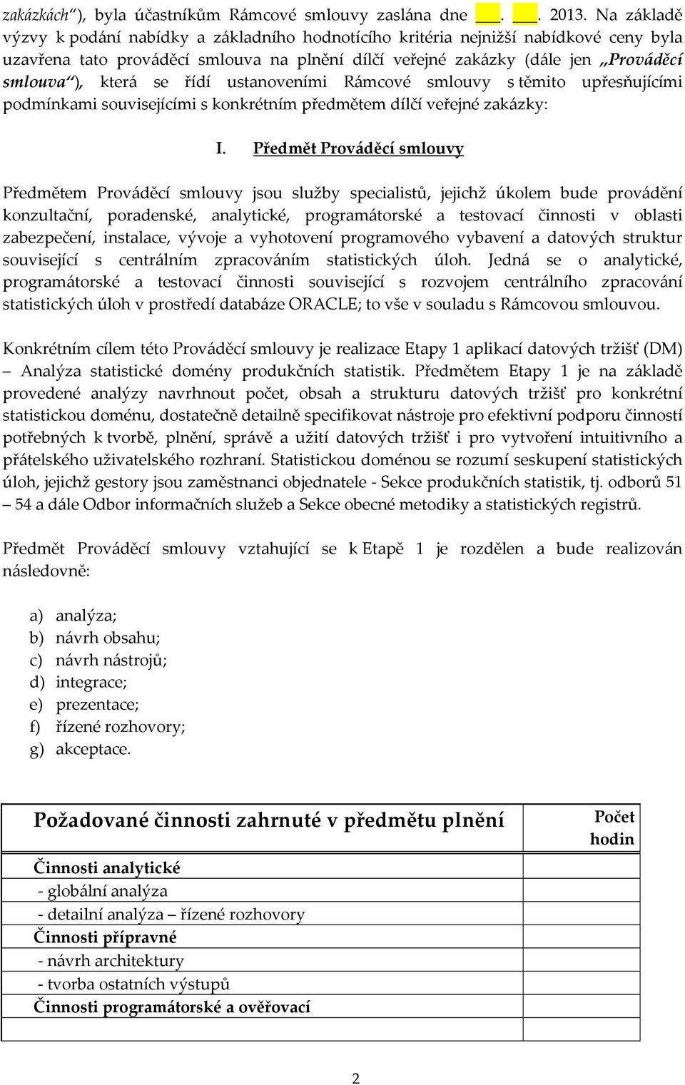 se řídí ustanoveními Rámcové smlouvy s těmito upřesňujícími podmínkami souvisejícími s konkrétním předmětem dílčí veřejné zakázky: I.