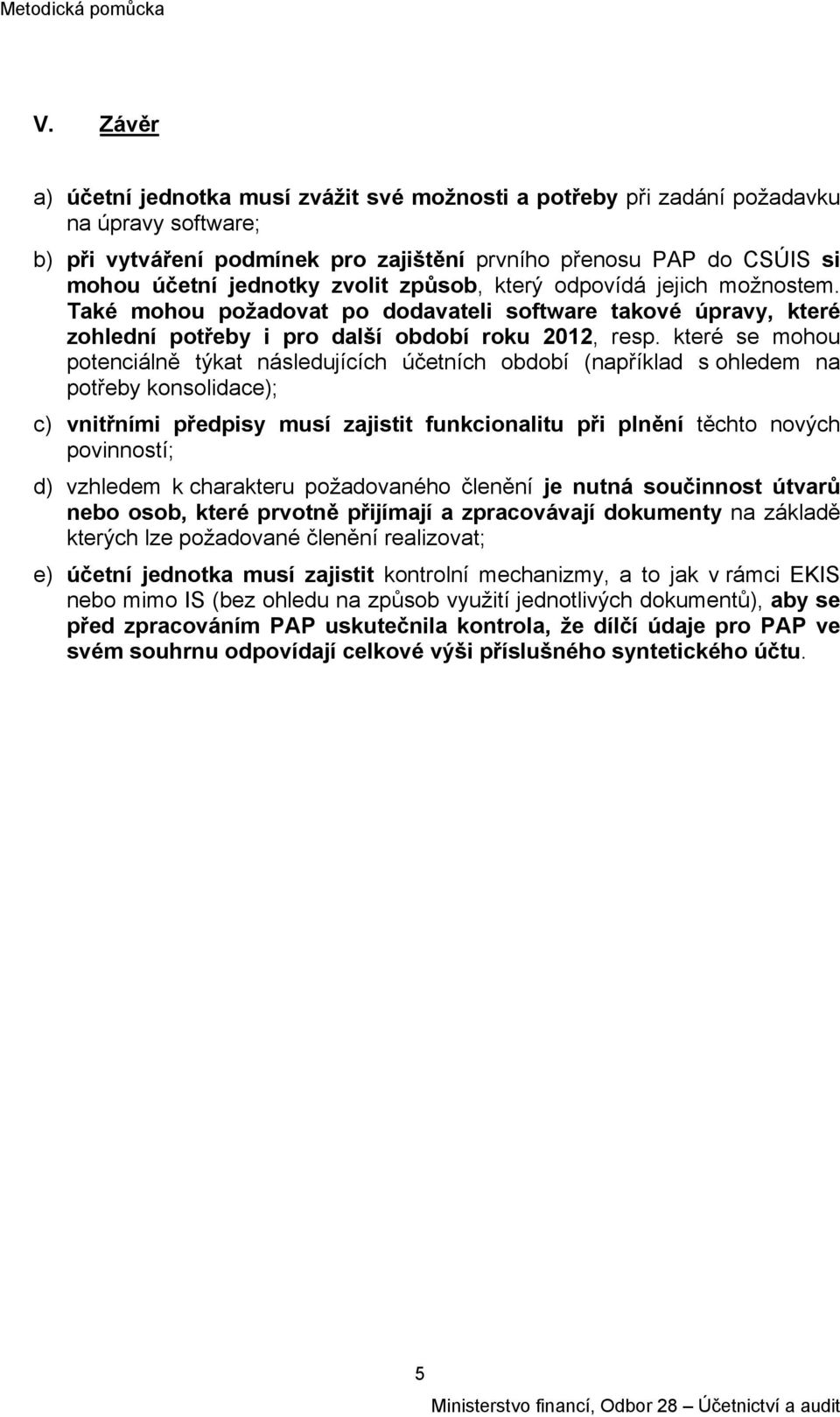 které se mohou potenciálně týkat následujících účetních období (například s ohledem na potřeby konsolidace); c) vnitřními předpisy musí zajistit funkcionalitu při plnění těchto nových povinností; d)