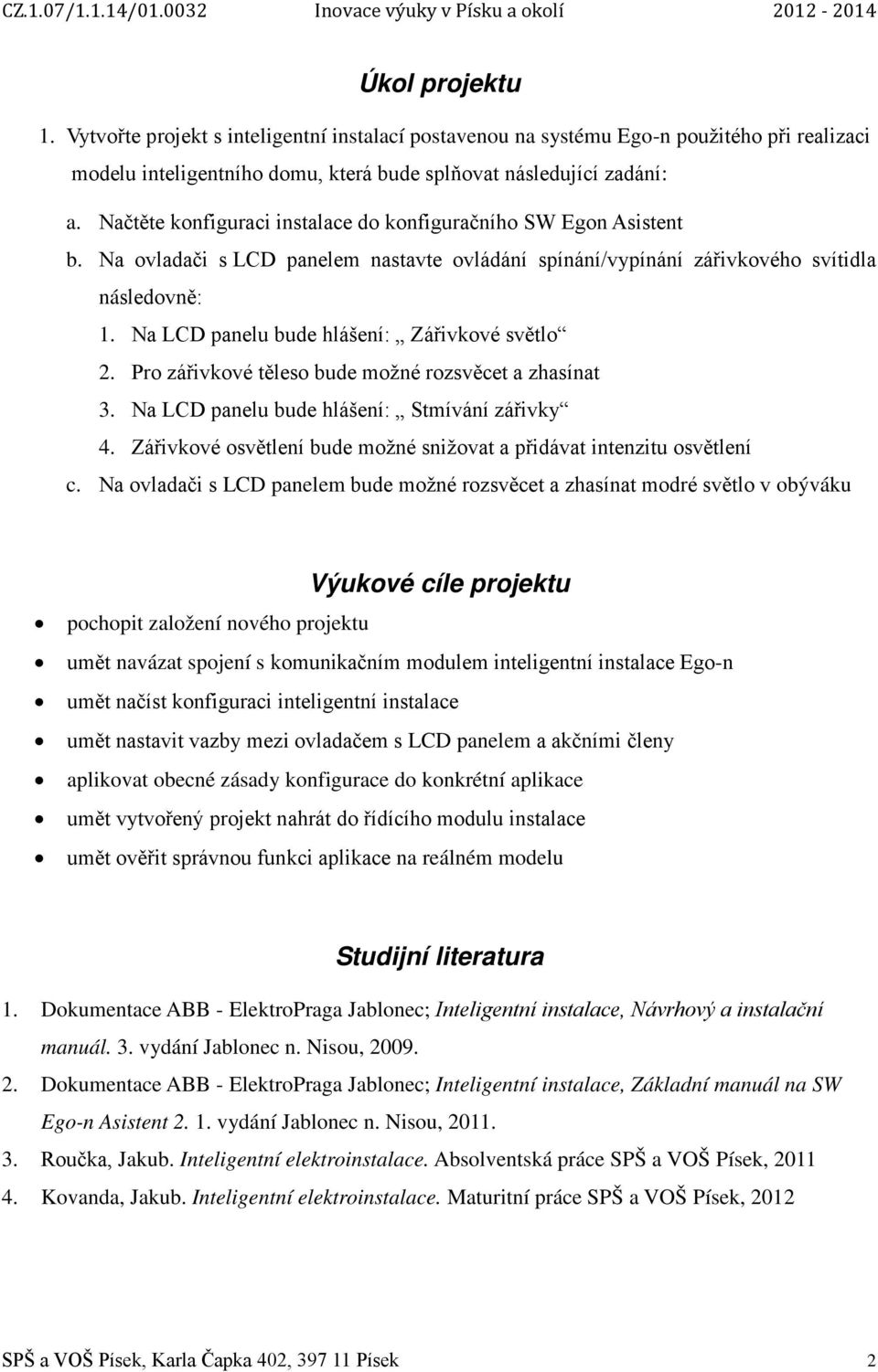 Na LCD panelu bude hlášení: Zářivkové světlo 2. Pro zářivkové těleso bude možné rozsvěcet a zhasínat 3. Na LCD panelu bude hlášení: Stmívání zářivky 4.