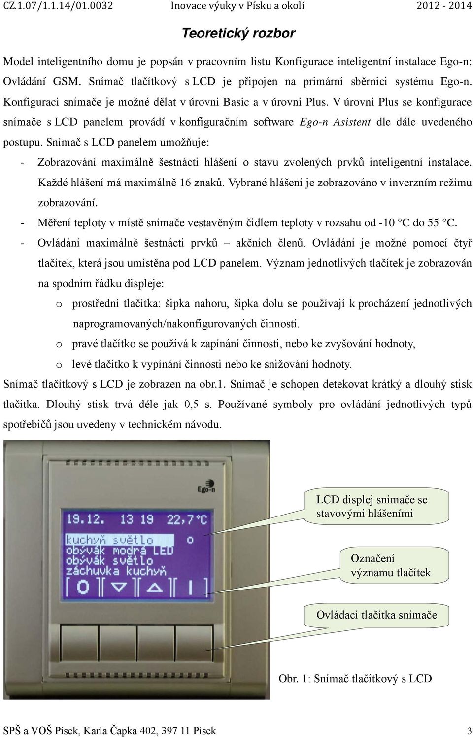 Snímač s LCD panelem umožňuje: - Zobrazování maximálně šestnácti hlášení o stavu zvolených prvků inteligentní instalace. Každé hlášení má maximálně 16 znaků.