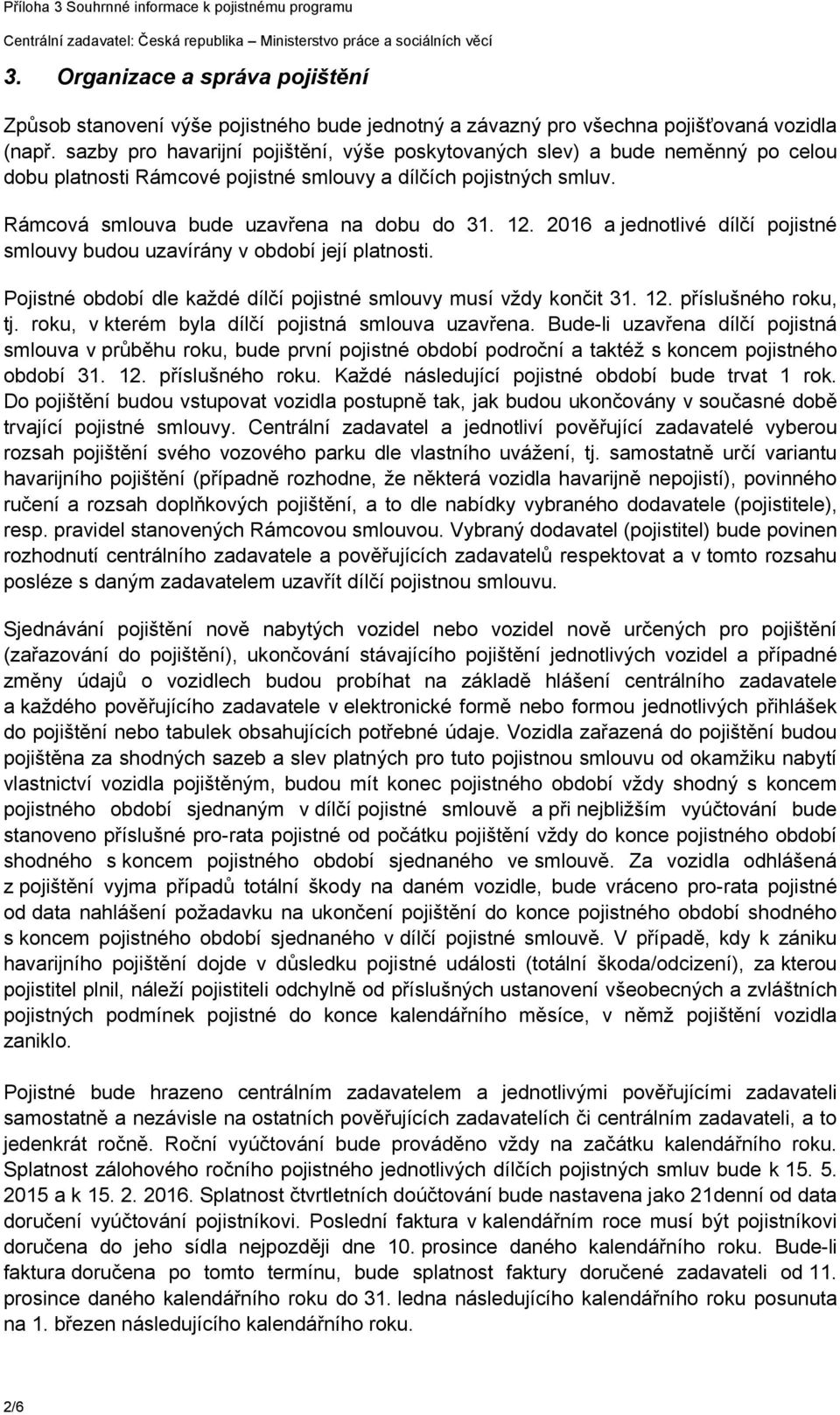 2016 a jednotlivé dílčí pojistné smlouvy budou uzavírány v období její platnosti. Pojistné období dle každé dílčí pojistné smlouvy musí vždy končit 31. 12. příslušného roku, tj.