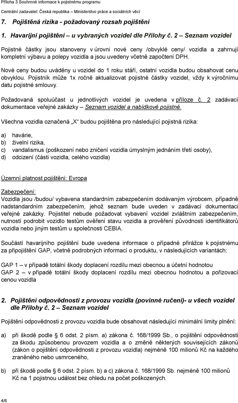 Nové ceny budou uváděny u vozidel do 1 roku stáří, ostatní vozidla budou obsahovat cenu obvyklou. Pojistník může 1x ročně aktualizovat pojistné částky vozidel, vždy k výročnímu datu pojistné smlouvy.