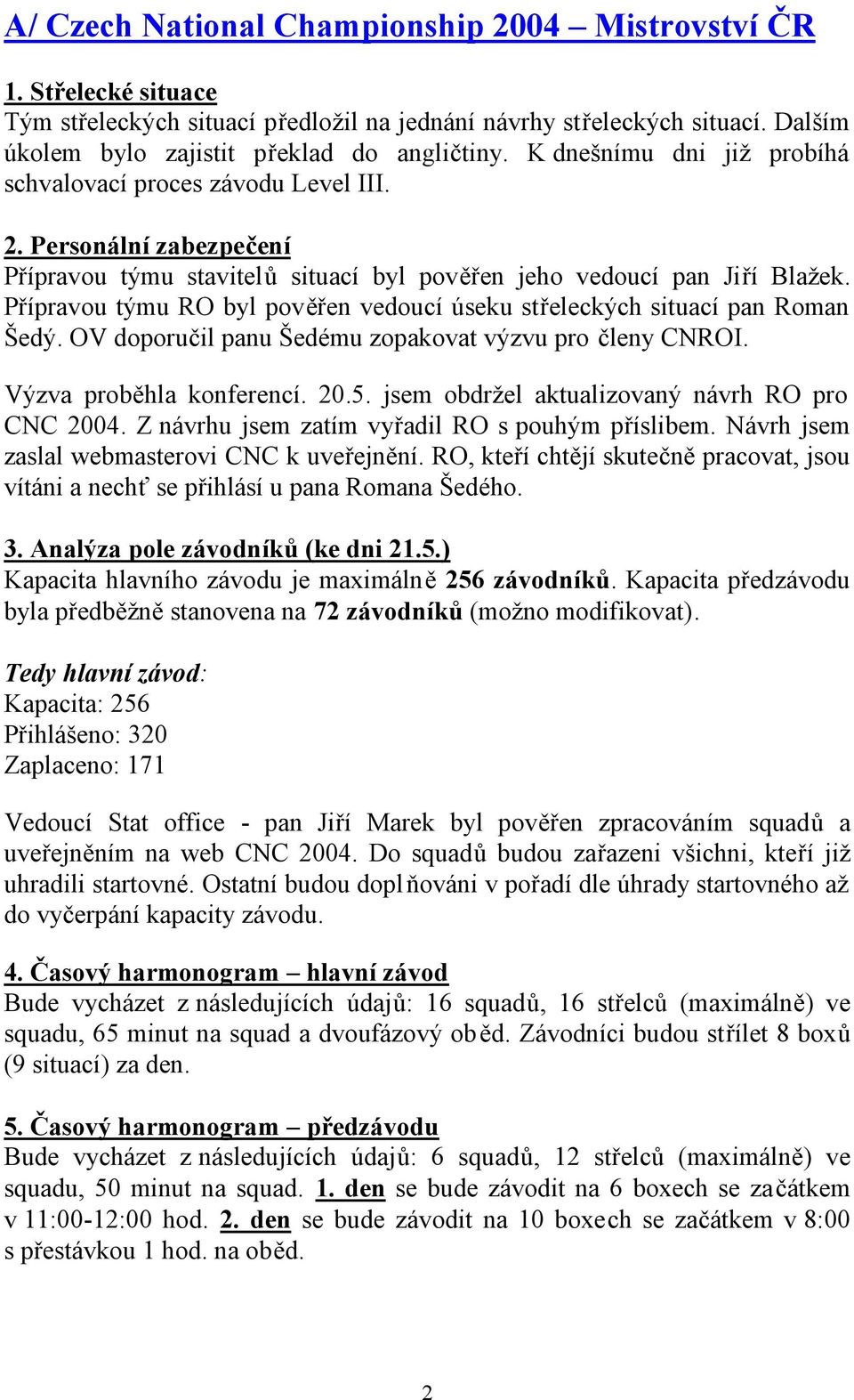 Přípravou týmu RO byl pověřen vedoucí úseku střeleckých situací pan Roman Šedý. OV doporučil panu Šedému zopakovat výzvu pro členy CNROI. Výzva proběhla konferencí. 20.5.