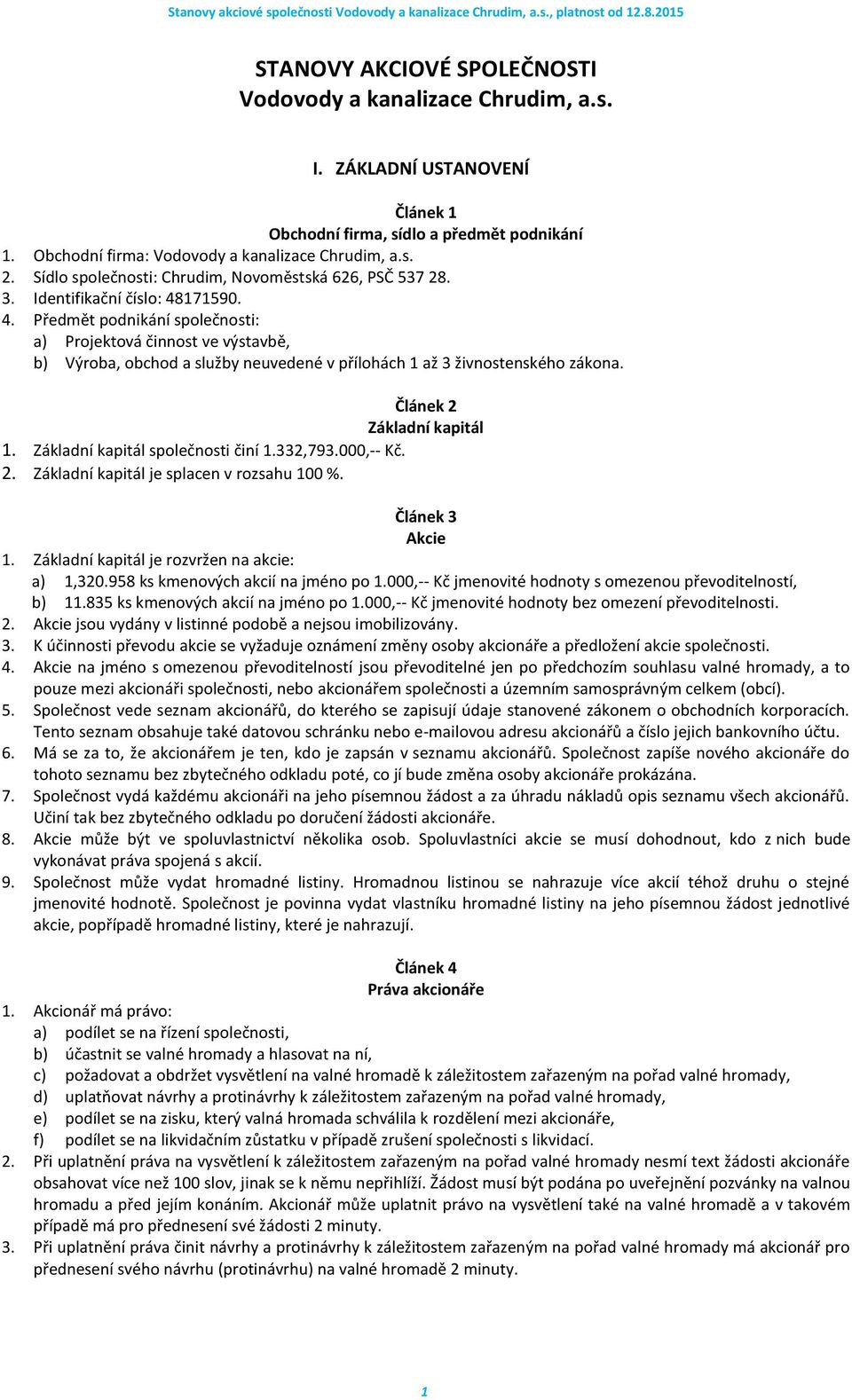 171590. 4. Předmět podnikání společnosti: a) Projektová činnost ve výstavbě, b) Výroba, obchod a služby neuvedené v přílohách 1 až 3 živnostenského zákona. Článek 2 Základní kapitál 1.