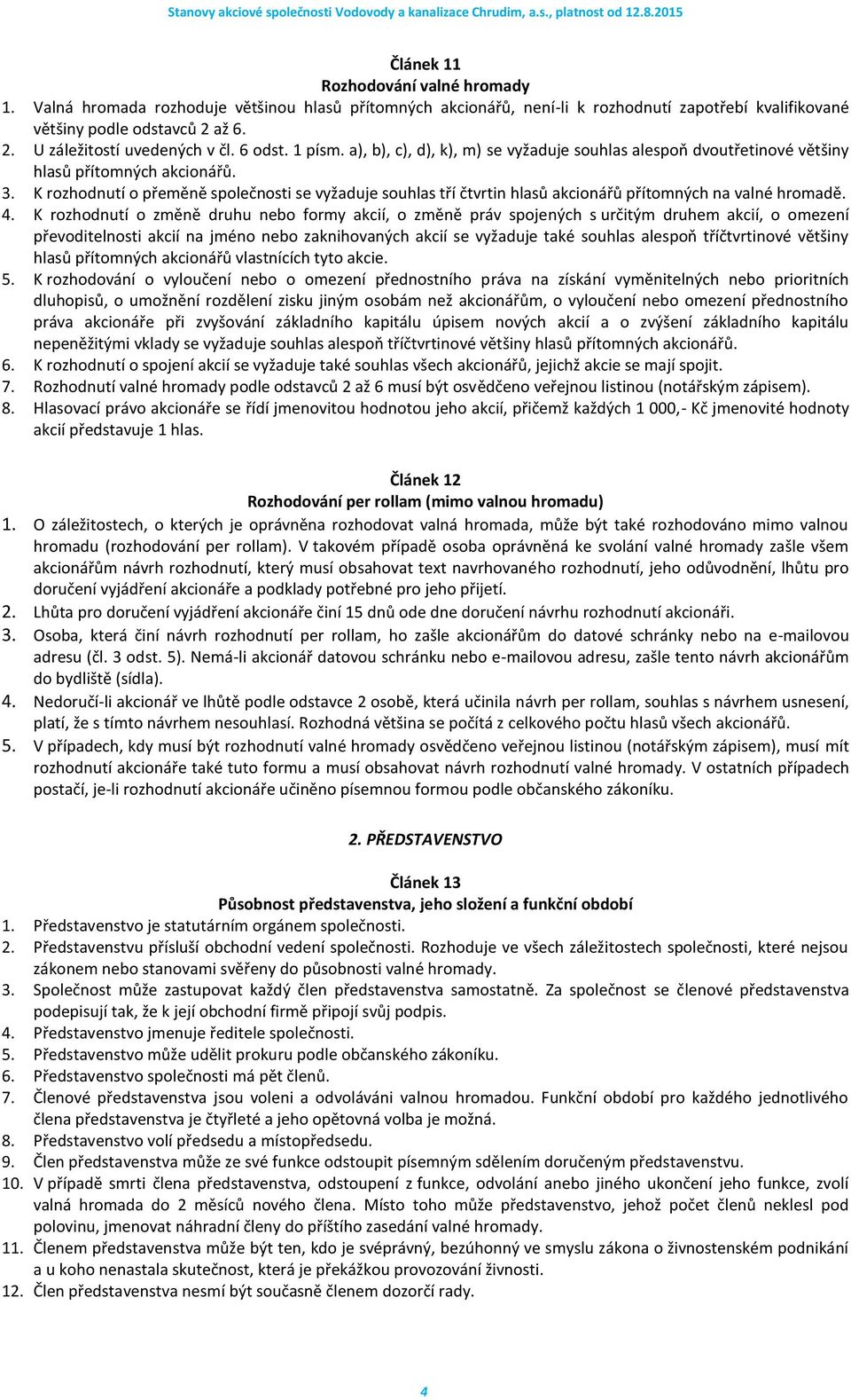 K rozhodnutí o přeměně společnosti se vyžaduje souhlas tří čtvrtin hlasů akcionářů přítomných na valné hromadě. 4.