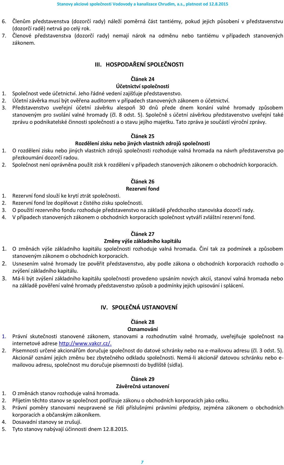 Jeho řádné vedení zajišťuje představenstvo. 2. Účetní závěrka musí být ověřena auditorem v případech stanovených zákonem o účetnictví. 3.