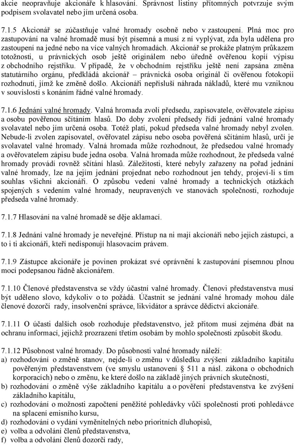 Akcionář se prokáže platným průkazem totožnosti, u právnických osob ještě originálem nebo úředně ověřenou kopií výpisu z obchodního rejstříku.