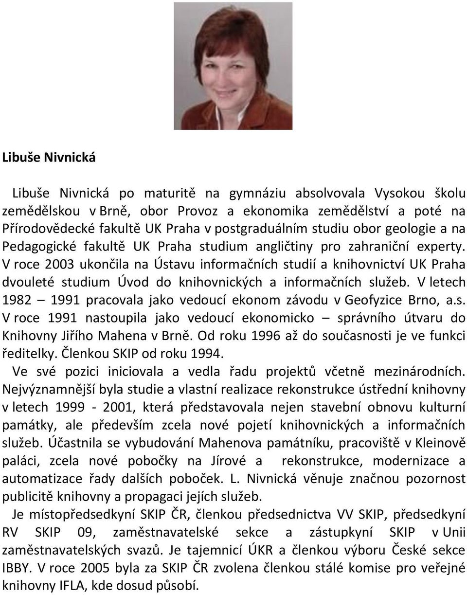 V roce 2003 ukončila na Ústavu informačních studií a knihovnictví UK Praha dvouleté studium Úvod do knihovnických a informačních služeb.