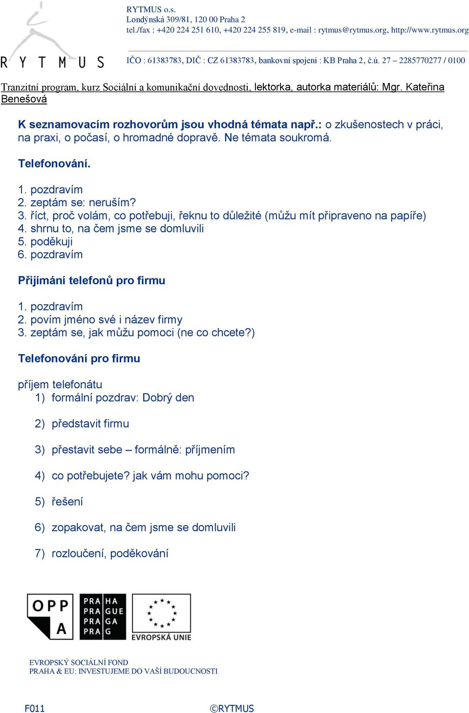 pozdravím Přijímání telefonů pro firmu 1. pozdravím 2. povím jméno své i název firmy 3. zeptám se, jak můžu pomoci (ne co chcete?