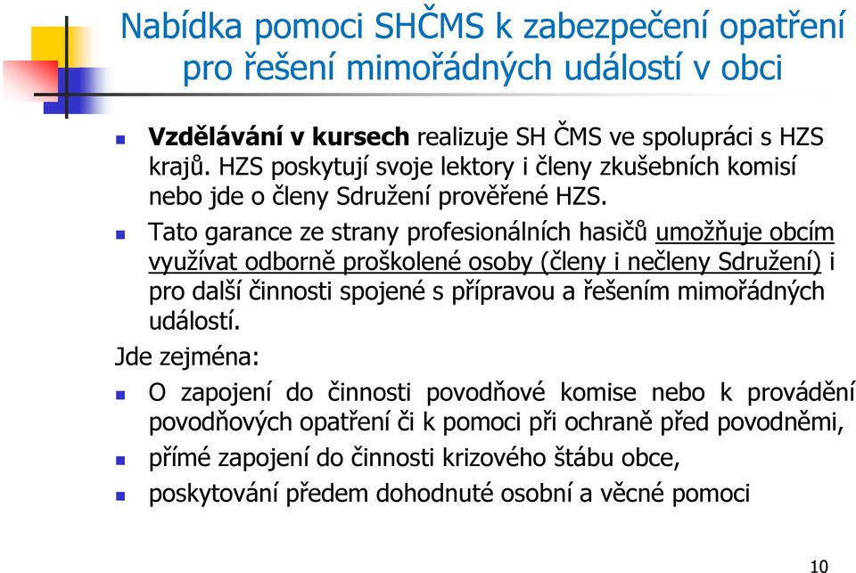 Tato garance ze strany profesionálních hasičů umožňuje obcím využívat odborně proškolené osoby (členy i nečleny Sdružení) i pro další činnosti spojené s přípravou a