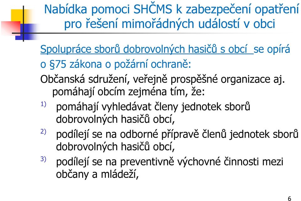 pomáhají obcím zejména tím, že: 1) pomáhají vyhledávat členy jednotek sborů dobrovolných hasičů obcí, 2) podílejí se