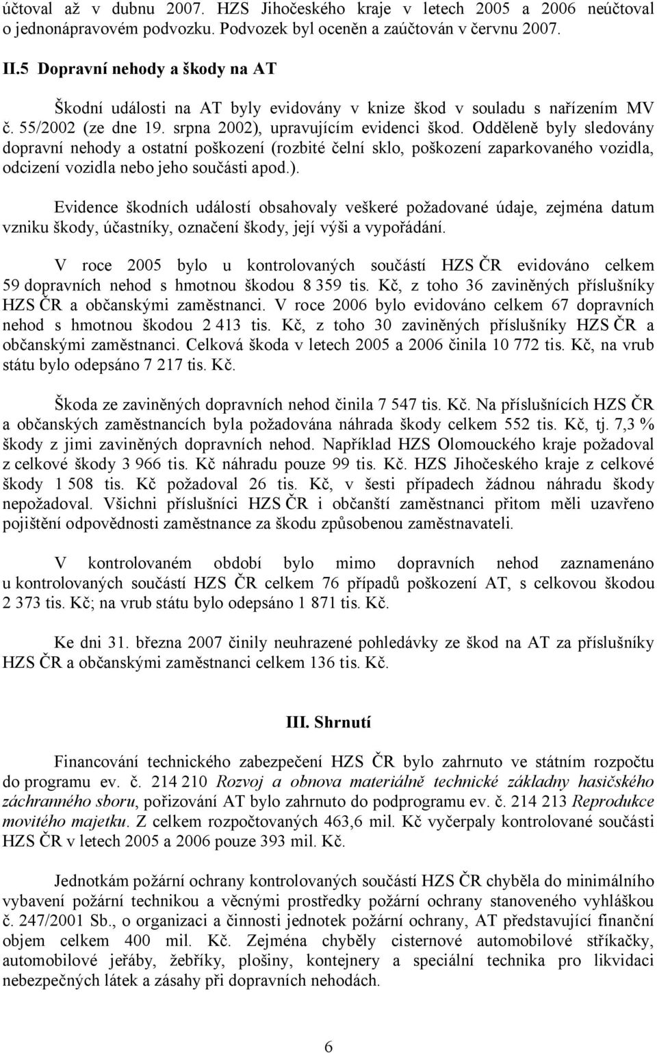 Odděleně byly sledovány dopravní nehody a ostatní poškození (rozbité čelní sklo, poškození zaparkovaného vozidla, odcizení vozidla nebo jeho součásti apod.).