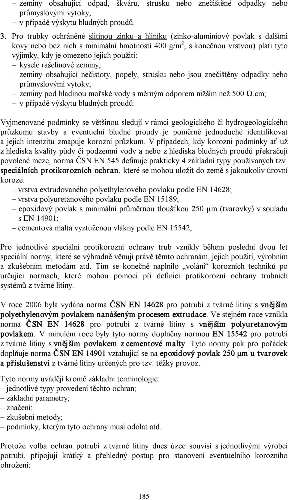 použití: kyselé rašelinové zeminy; zeminy obsahující nečistoty, popely, strusku nebo jsou znečištěny odpadky nebo zeminy pod hladinou mořské vody s měrným odporem nižším než 500 Ω.