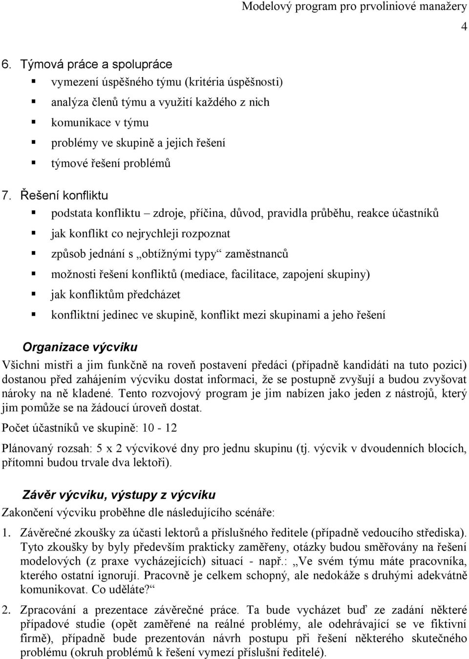 konfliktů (mediace, facilitace, zapojení skupiny) jak konfliktům předcházet konfliktní jedinec ve skupině, konflikt mezi skupinami a jeho řešení Organizace výcviku Všichni mistři a jim funkčně na