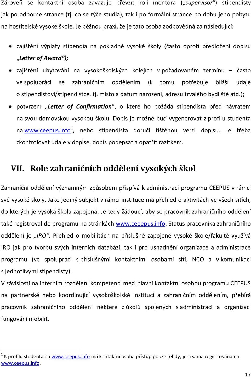 Je běžnou praxí, že je tato osoba zodpovědná za následující: zajištění výplaty stipendia na pokladně vysoké školy (často oproti předložení dopisu Letter of Award ); zajištění ubytování na