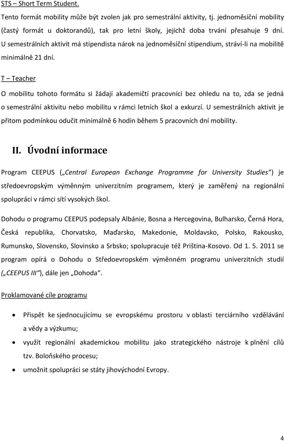 U semestrálních aktivit má stipendista nárok na jednoměsíční stipendium, stráví-li na mobilitě minimálně 21 dní.