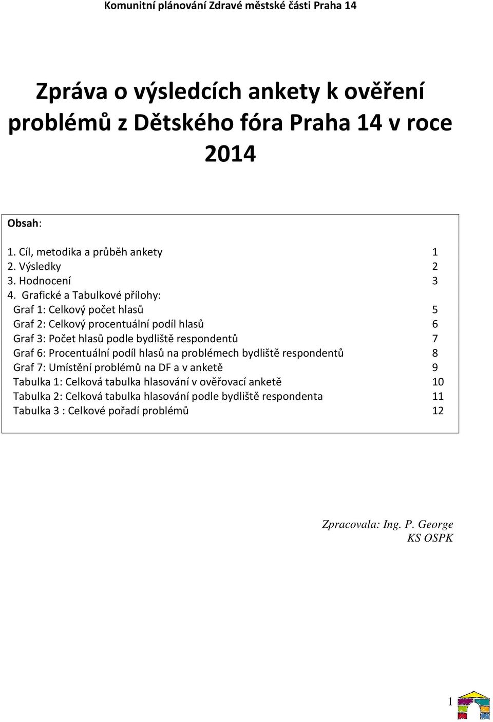 Grafické a Tabulkové přílohy: Graf 1: Celkový počet hlasů 5 Graf 2: Celkový procentuální podíl hlasů 6 Graf 3: Počet hlasů podle bydliště respondentů 7 Graf 6: