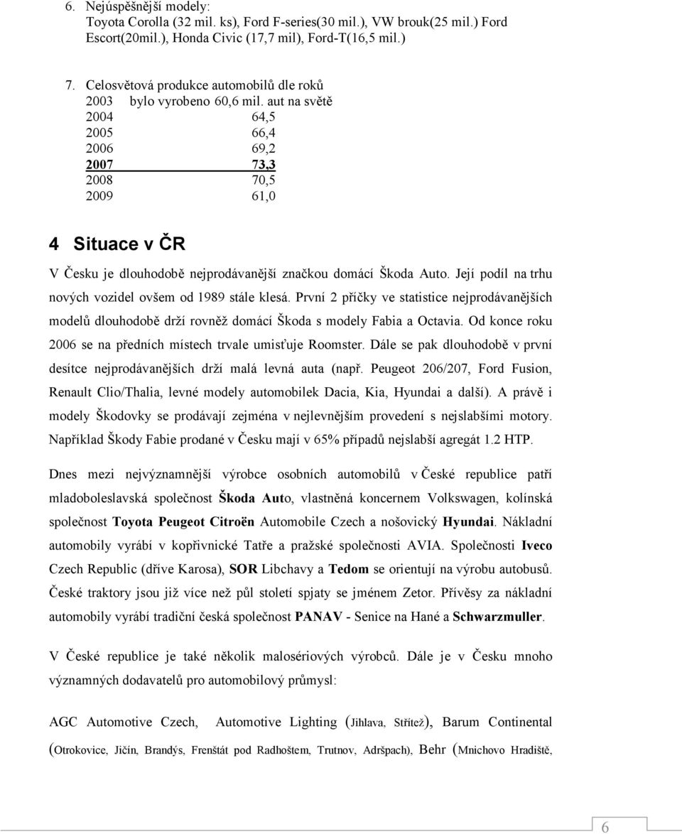 aut na světě 2004 64,5 2005 66,4 2006 69,2 2007 73,3 2008 70,5 2009 61,0 4 Situace v ČR V Česku je dlouhodobě nejprodávanější značkou domácí Škoda Auto.