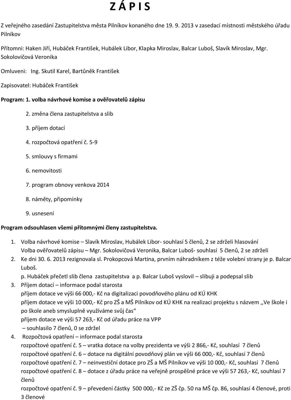 Skutil Karel, Bartůněk František Zapisovatel: Hubáček František Program: 1. volba návrhové komise a ověřovatelů zápisu 2. změna člena zastupitelstva a slib 3. příjem dotací 4. rozpočtová opatření č.