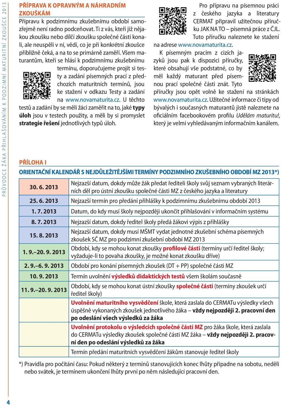 Všem maturantům, kteří se hlásí k podzimnímu zkušebnímu termínu, doporučujeme projít si testy a zadání písemných prací z předchozích maturitních termínů, jsou ke stažení v odkazu Testy a zadání na