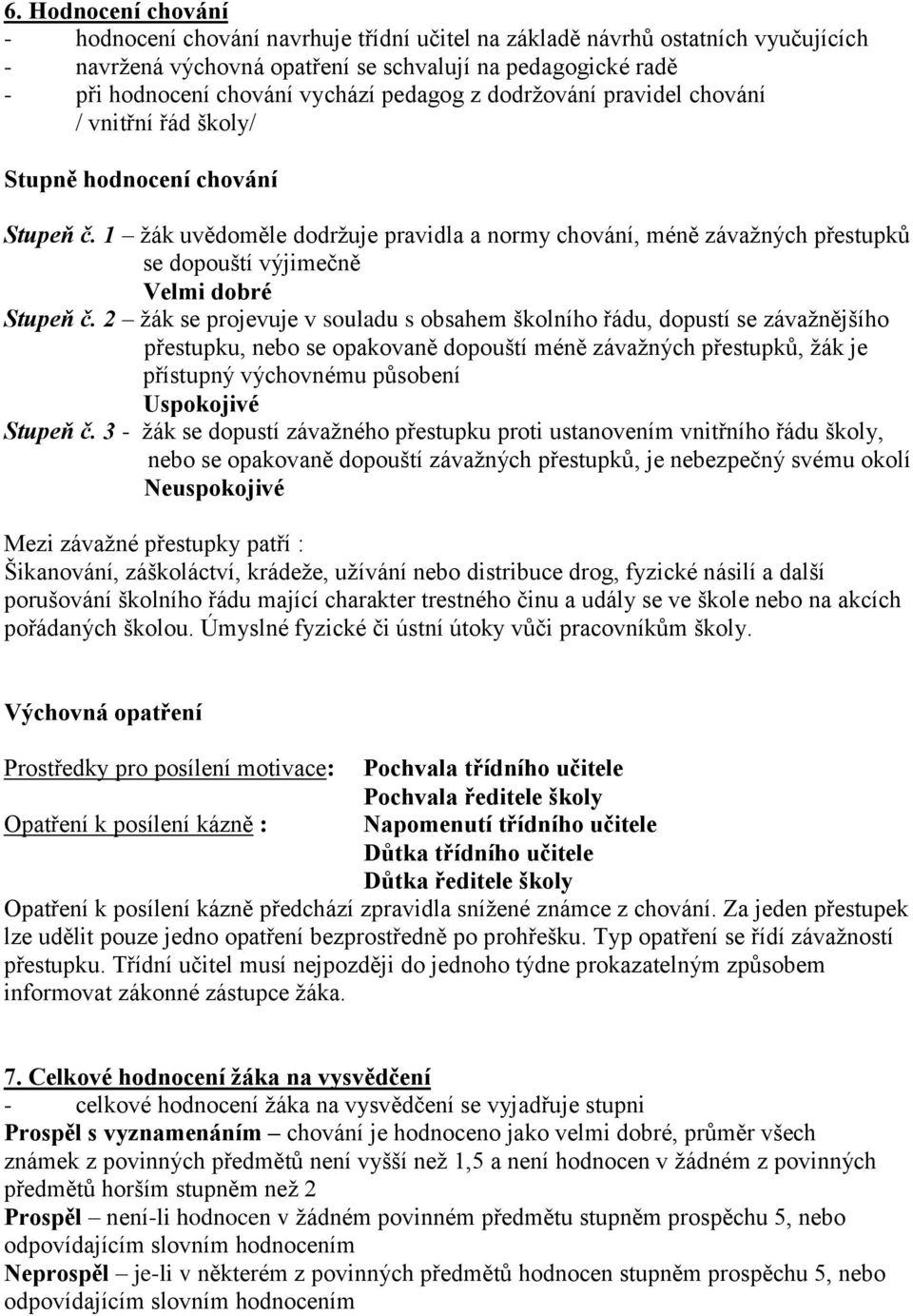 1 ţák uvědoměle dodrţuje pravidla a normy chování, méně závaţných přestupků se dopouští výjimečně Velmi dobré Stupeň č.