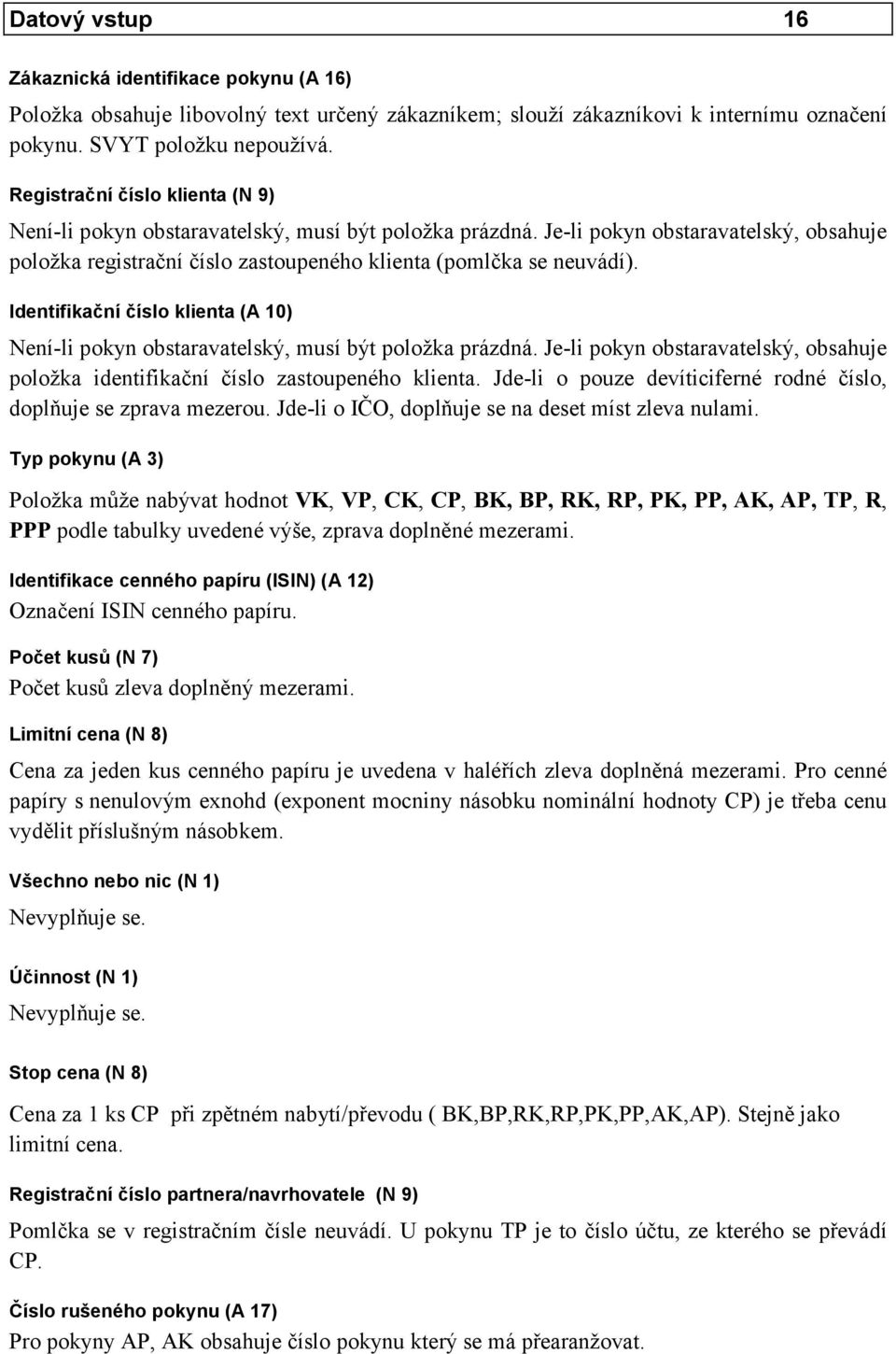 Identifikační číslo klienta (A 10) Není-li pokyn obstaravatelský, musí být položka prázdná. Je-li pokyn obstaravatelský, obsahuje položka identifikační číslo zastoupeného klienta.