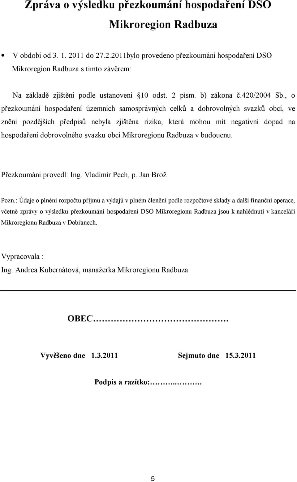 , o přezkoumání hospodaření územních samosprávných celků a dobrovolných svazků obcí, ve znění pozdějších předpisů nebyla zjištěna rizika, která mohou mít negativní dopad na hospodaření dobrovolného