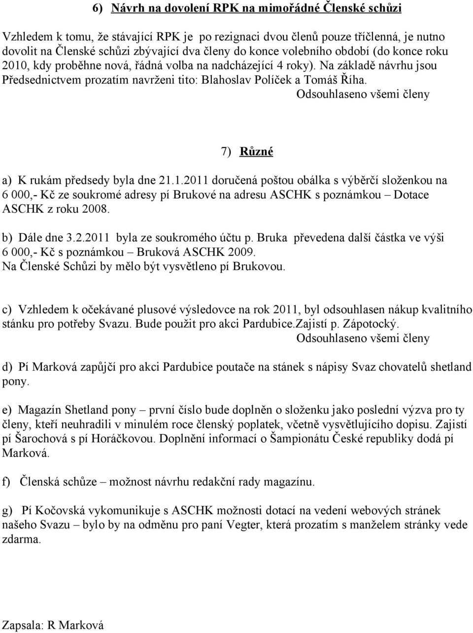 7) Různé a) K rukám předsedy byla dne 21.1.2011 doručená poštou obálka s výběrčí složenkou na 6 000,- Kč ze soukromé adresy pí Brukové na adresu ASCHK s poznámkou Dotace ASCHK z roku 2008.