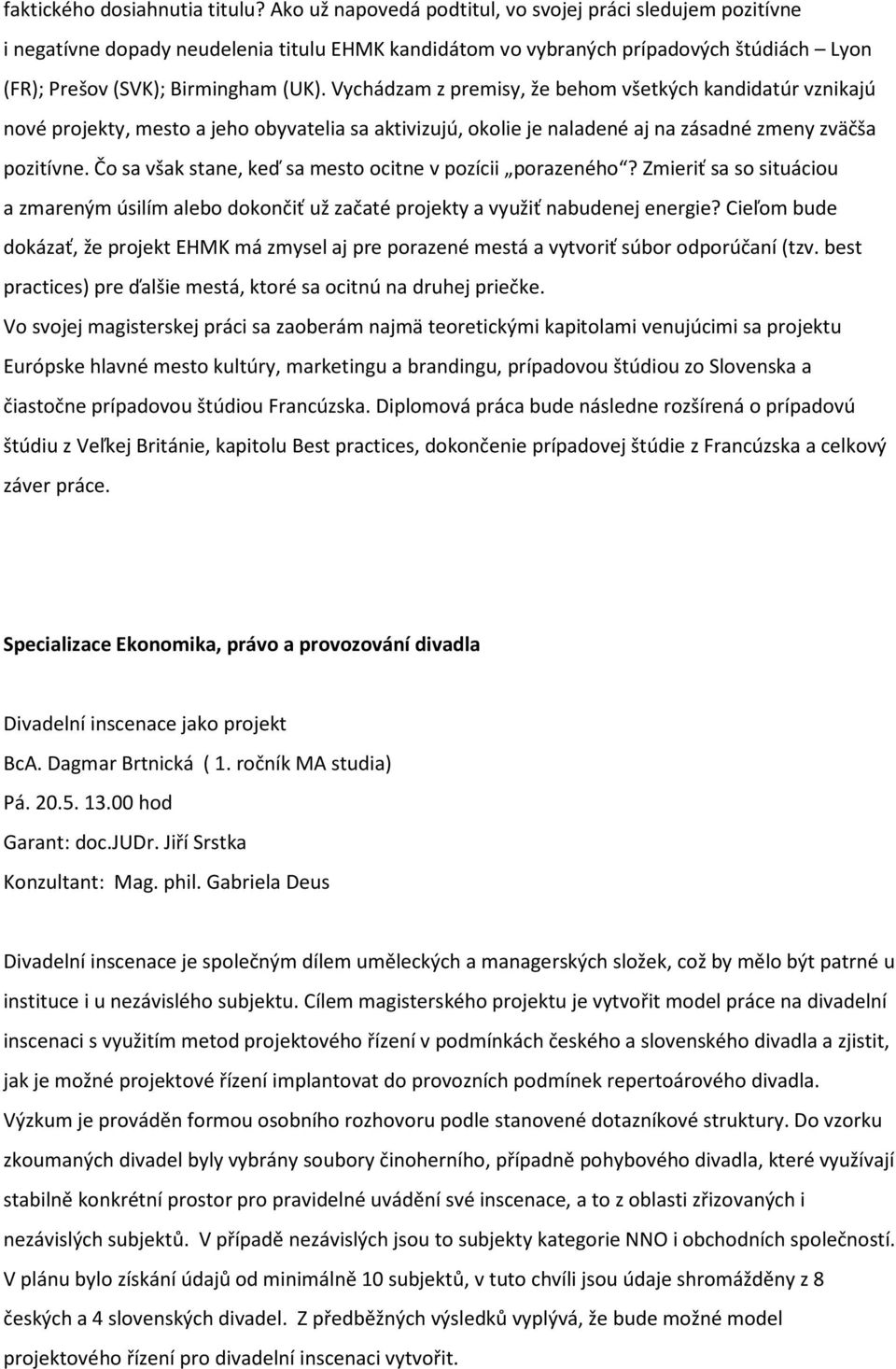 Vychádzam z premisy, že behom všetkých kandidatúr vznikajú nové projekty, mesto a jeho obyvatelia sa aktivizujú, okolie je naladené aj na zásadné zmeny zväčša pozitívne.