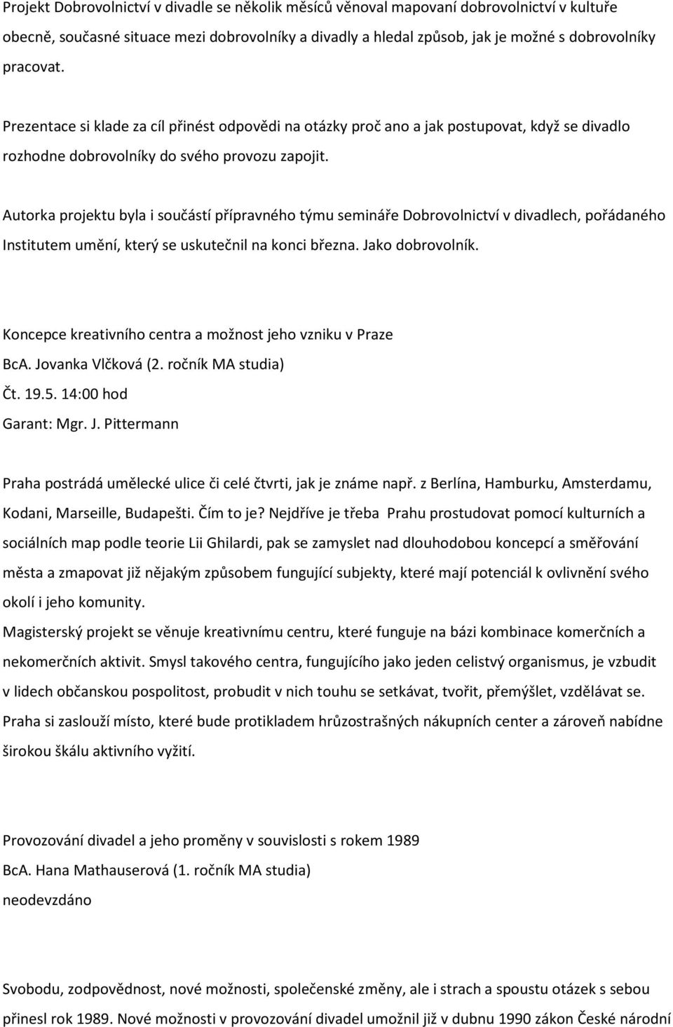 Autorka projektu byla i součástí přípravného týmu semináře Dobrovolnictví v divadlech, pořádaného Institutem umění, který se uskutečnil na konci března. Jako dobrovolník.