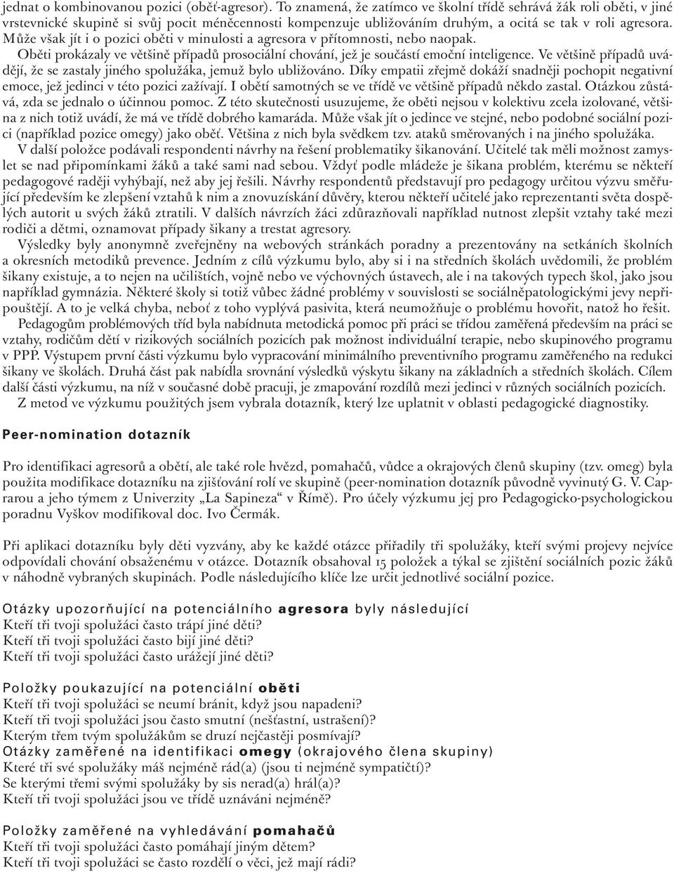 Může však jít i o pozici oběti v minulosti a agresora v přítomnosti, nebo naopak. Oběti prokázaly ve většině případů prosociální chování, jež je součástí emoční inteligence.