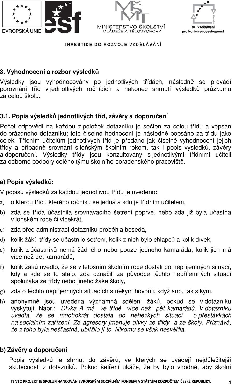 popsáno za třídu jako celek. Třídním učitelům jednotlivých tříd je předáno jak číselné vyhodnocení jejich třídy a případně srovnání s loňským školním rokem, tak i popis výsledků, závěry a doporučení.