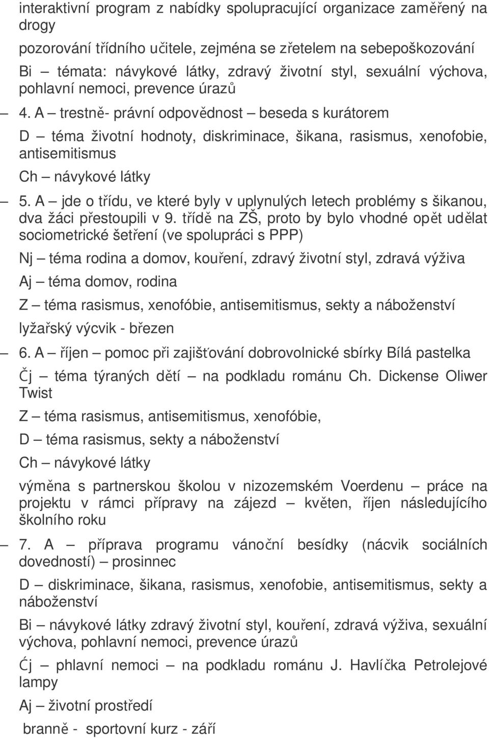 A jde o třídu, ve které byly v uplynulých letech problémy s šikanou, dva žáci přestoupili v 9.