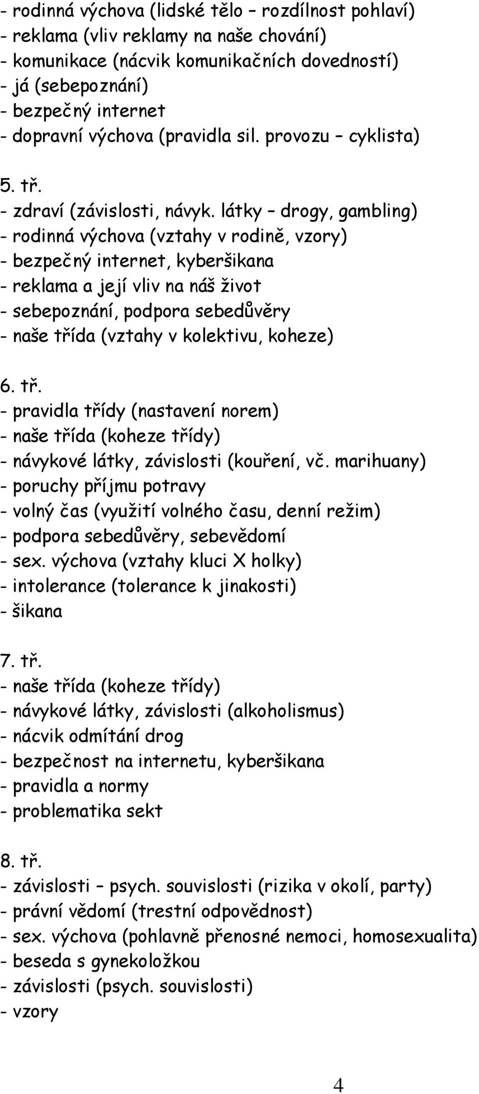 látky drogy, gambling) - rodinná výchova (vztahy v rodině, vzory) - bezpečný internet, kyberšikana - reklama a její vliv na náš život - sebepoznání, podpora sebedůvěry - naše třída (vztahy v