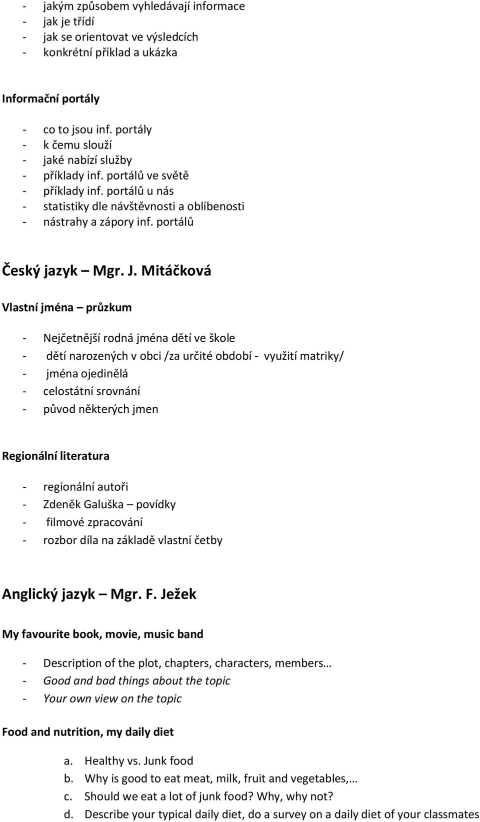 Mitáčková Vlastní jména průzkum Nejčetnější rodná jména dětí ve škole dětí narozených v obci /za určité období využití matriky/ jména ojedinělá celostátní srovnání původ některých jmen Regionální