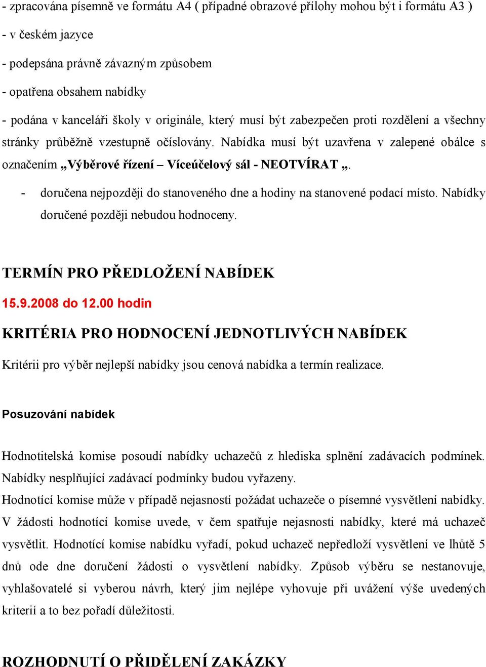 Nabídka musí být uzavřena v zalepené obálce s označením Výběrové řízení Víceúčelový sál - NEOTVÍRAT. - doručena nejpozději do stanoveného dne a hodiny na stanovené podací místo.