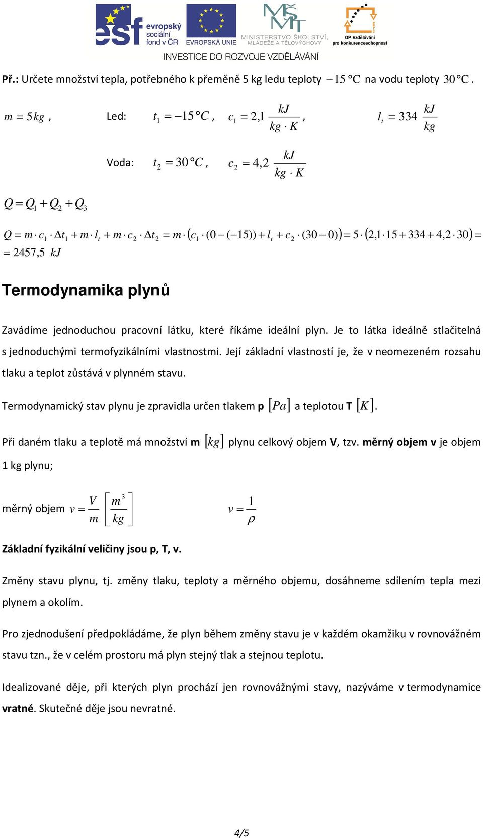 které říkáme ideální plyn. Je to látka ideálně stlačitelná s jednoduhými termofyzikálními vlastnostmi. Její základní vlastností je že v neomezeném rozsahu tlaku a teplot zůstává v plynném stavu.