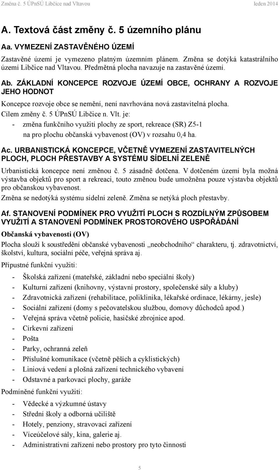 Cílem změny č. 5 ÚPnSÚ Libčice n. Vlt. je: - změna funkčního využití plochy ze sport, rekreace (SR) Z5-1 na pro plochu občanská vybavenost (OV) v rozsahu 0,4 ha. Ac.