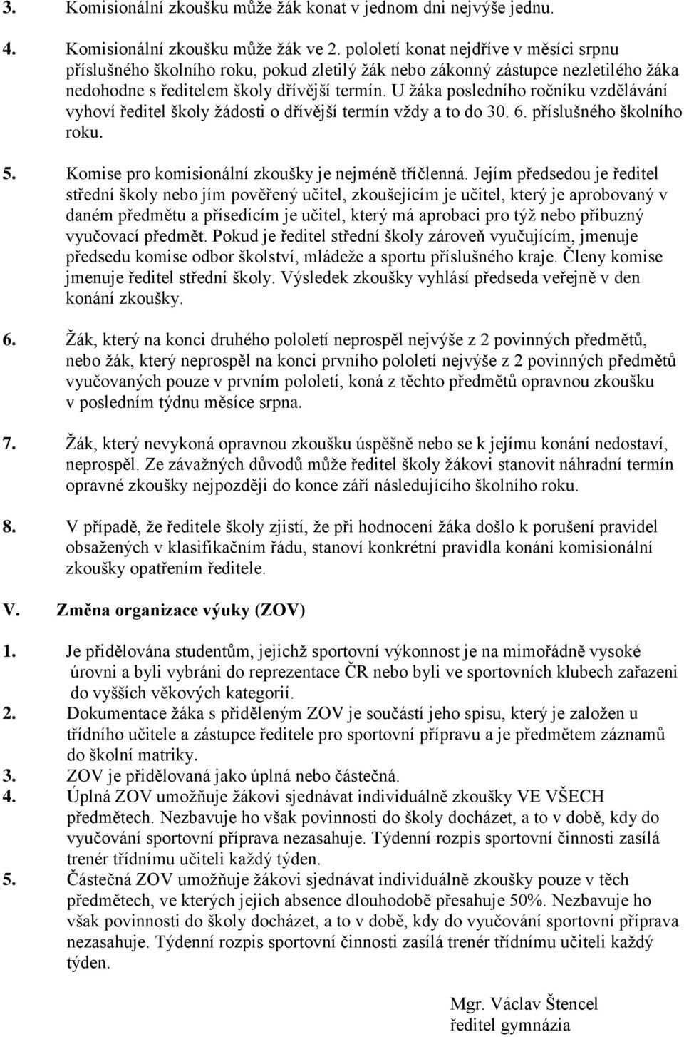 U žáka posledního ročníku vzdělávání vyhoví ředitel školy žádosti o dřívější termín vždy a to do 30. 6. příslušného školního roku. 5. Komise pro komisionální zkoušky je nejméně tříčlenná.