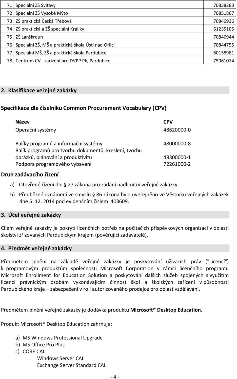 Klasifikace veřejné zakázky Specifikace dle číselníku Common Procurement Vocabulary (CPV) Název CPV Operační systémy 48620000-0 Balíky programů a informační systémy 48000000-8 Balík programů pro