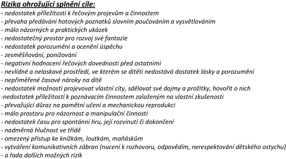 prostředí, ve kterém se dítěti nedostává dostatek lásky a porozumění - nepřiměřené časové nároky na dítě - nedostatek možností projevovat vlastní city, sdělovat své dojmy a prožitky, hovořit o nich