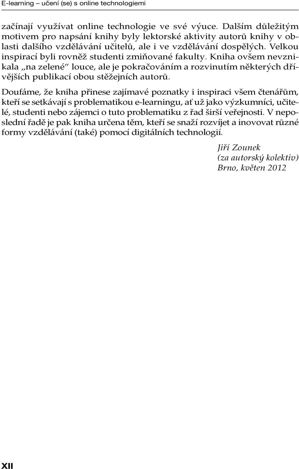 Velkou inspirací byli rovněž studenti zmiňované fakulty. Kniha ovšem nevznikala na zelené louce, ale je pokračováním a rozvinutím některých dřívějších publikací obou stěžejních autorů.