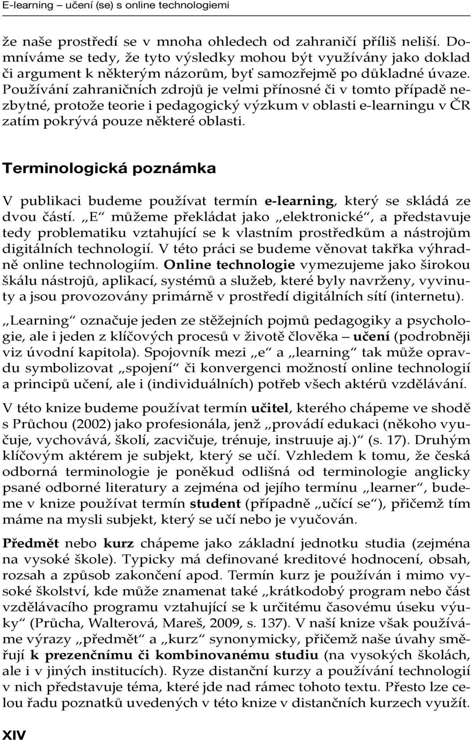 Používání zahraničních zdrojů je velmi přínosné či v tomto případě nezbytné, protože teorie i pedagogický výzkum v oblasti e-learningu v ČR zatím pokrývá pouze některé oblasti.