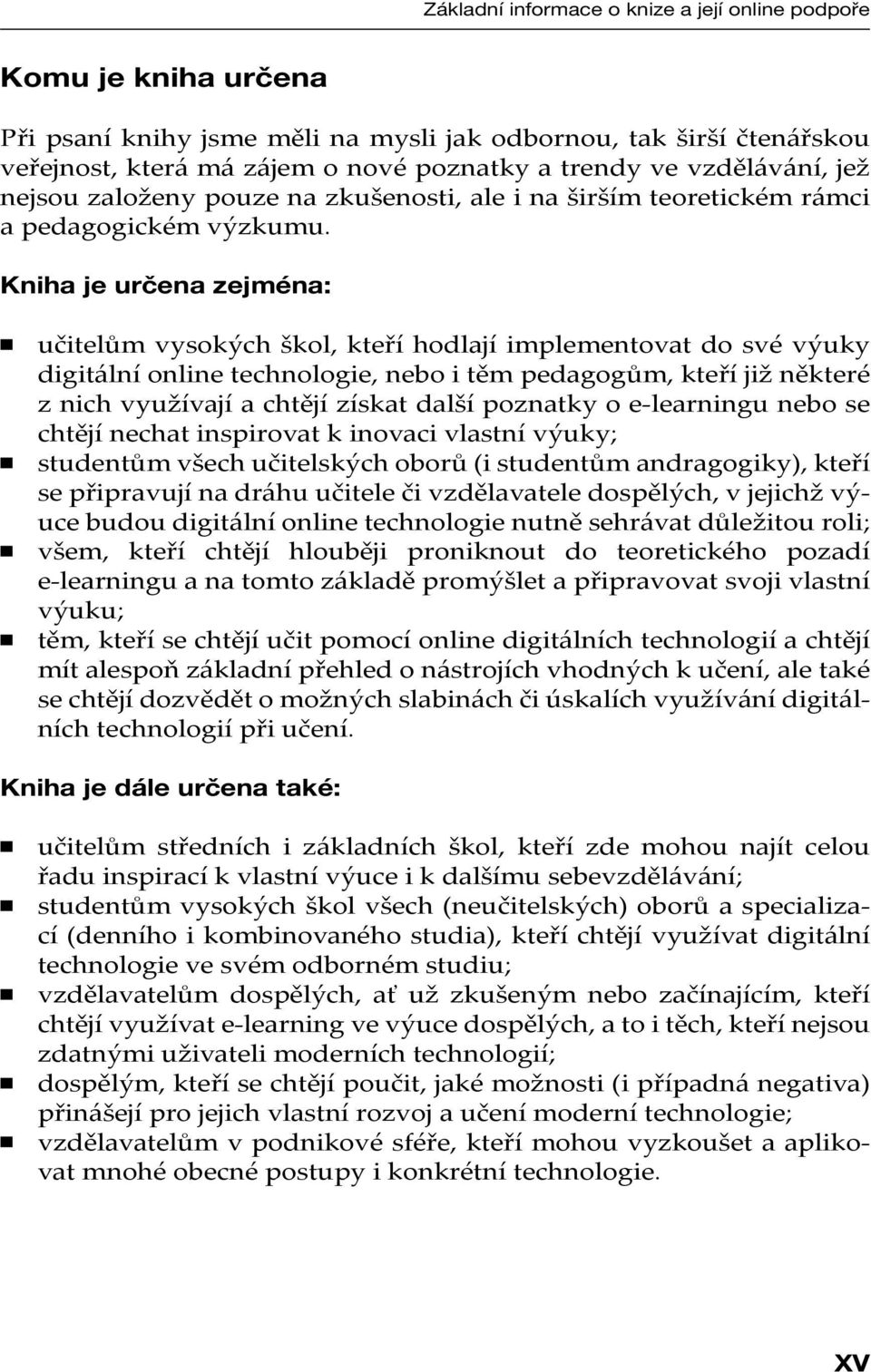 Kniha je určena zejména: učitelům vysokých škol, kteří hodlají implementovat do své výuky digitální online technologie, nebo i těm pedagogům, kteří již některé z nich využívají a chtějí získat další