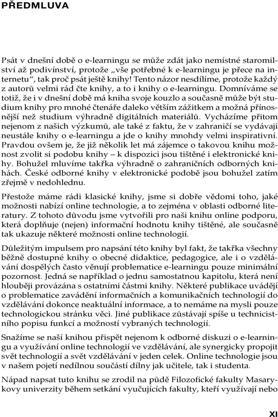 Domníváme se totiž, že i v dnešní době má kniha svoje kouzlo a současně může být studium knihy pro mnohé čtenáře daleko větším zážitkem a možná přínosnější než studium výhradně digitálních materiálů.