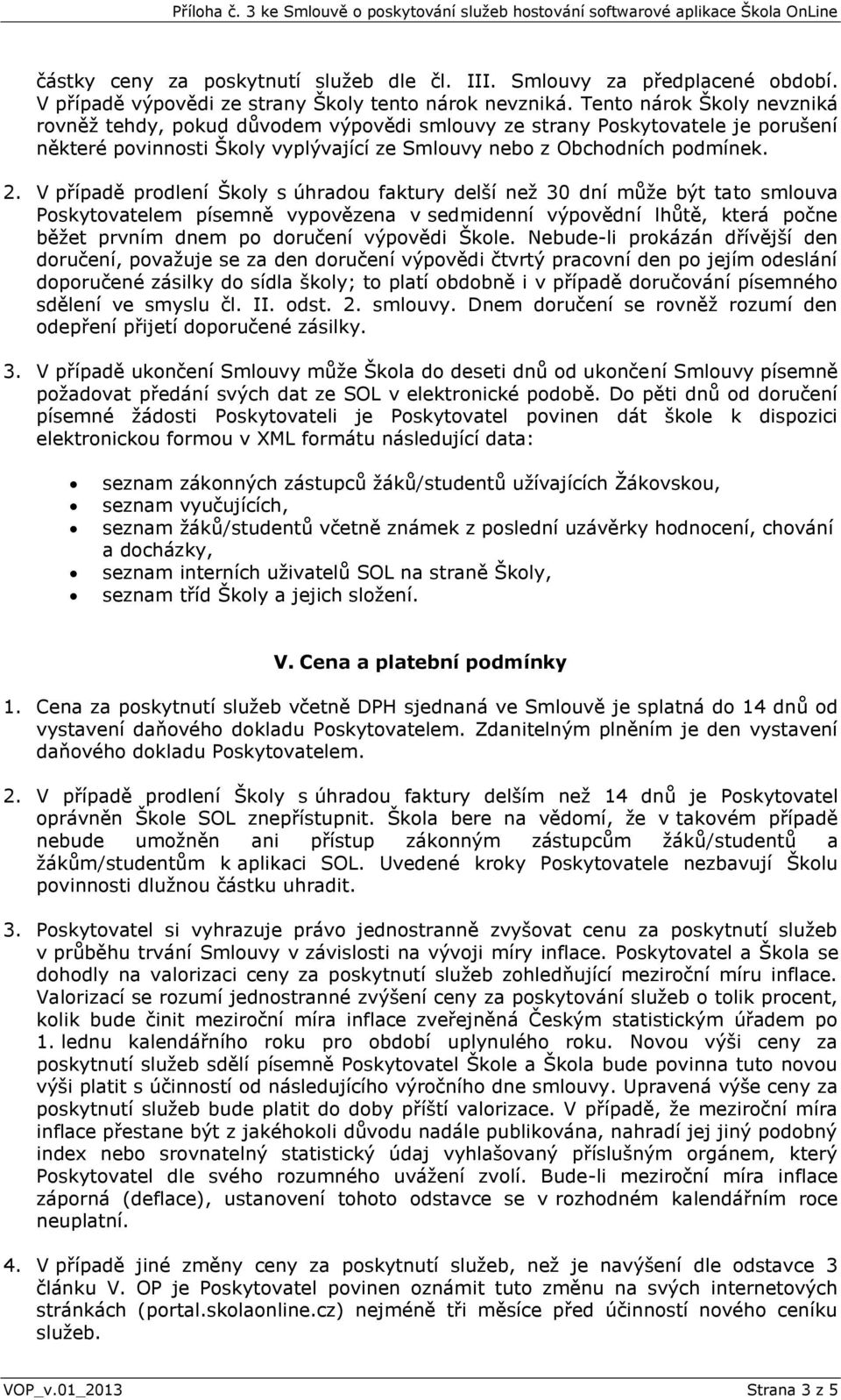 V případě prodlení Školy s úhradou faktury delší než 30 dní může být tato smlouva Poskytovatelem písemně vypovězena v sedmidenní výpovědní lhůtě, která počne běžet prvním dnem po doručení výpovědi