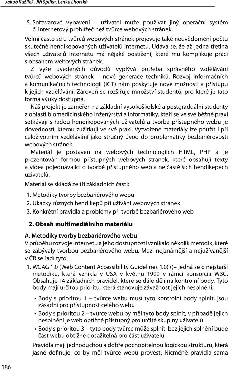 hendikepovaných uživatelů internetu. Udává se, že až jedna třetina všech uživatelů Internetu má nějaké postižení, které mu komplikuje práci s obsahem webových stránek.