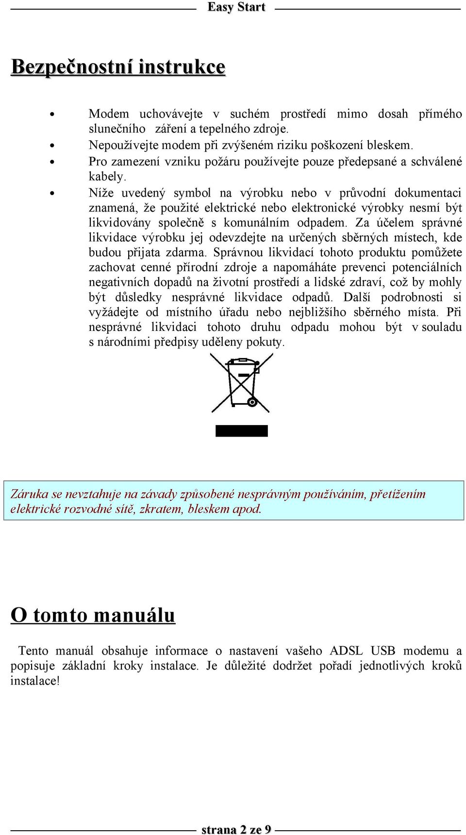 Níže uvedený symbol na výrobku nebo v průvodní dokumentaci znamená, že použité elektrické nebo elektronické výrobky nesmí být likvidovány společně s komunálním odpadem.