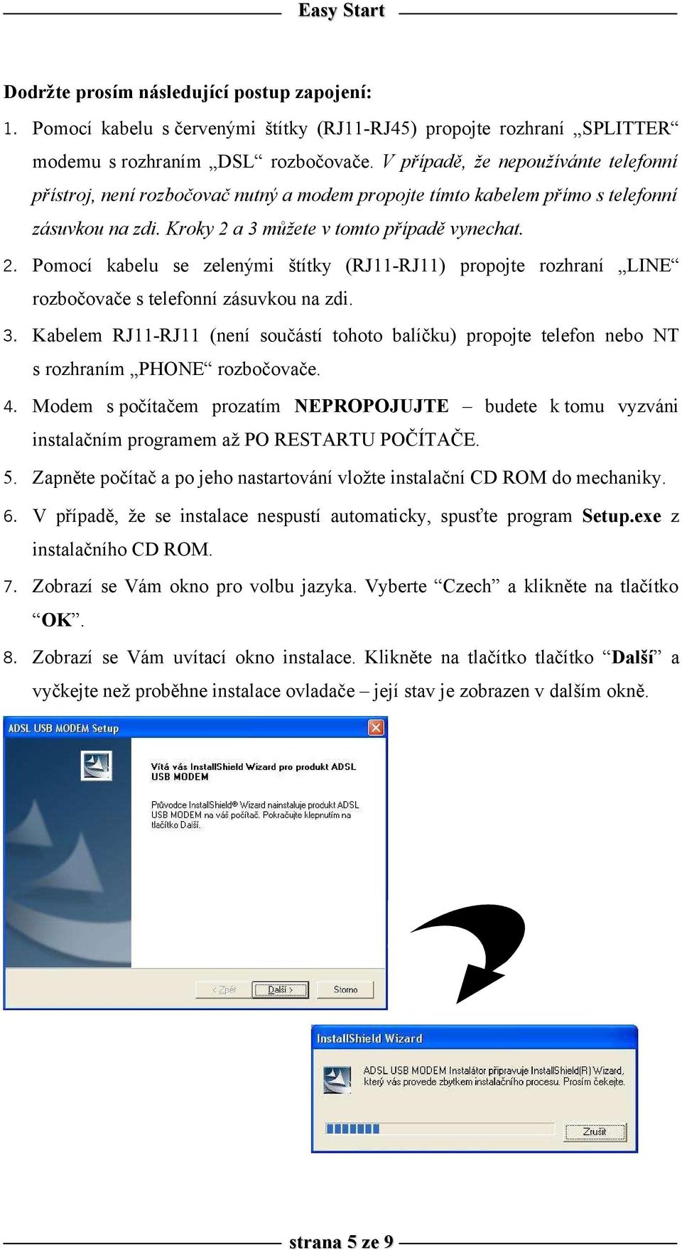 a 3 můžete v tomto případě vynechat. 2. Pomocí kabelu se zelenými štítky (RJ11-RJ11) propojte rozhraní LINE rozbočovače s telefonní zásuvkou na zdi. 3. Kabelem RJ11-RJ11 (není součástí tohoto balíčku) propojte telefon nebo NT s rozhraním PHONE rozbočovače.