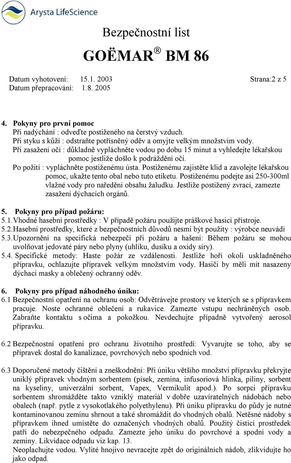 Postiženému zajistěte klid a zavolejte lékařskou pomoc, ukažte tento obal nebo tuto etiketu. Postiženému podejte asi 250-300ml vlažné vody pro naředění obsahu žaludku.